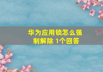 华为应用锁怎么强制解除 1个回答